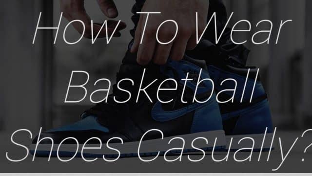 How To Wear Basketball Shoes Casually?