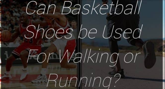 Can Basketball Shoes be Used for Walking or Running?