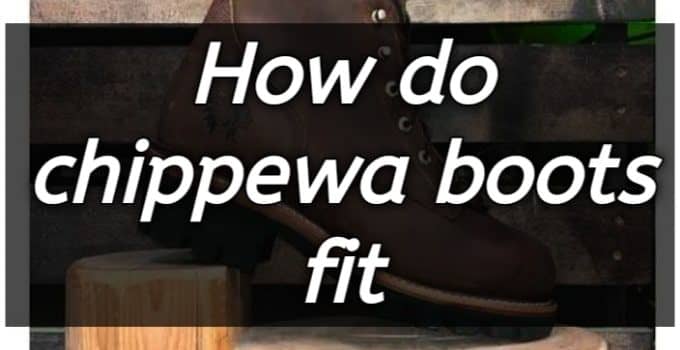 How do Chippewa boots fit?