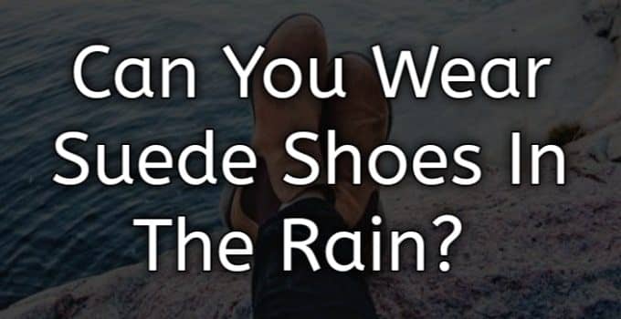 Can You Wear Suede Shoes In The Rain?