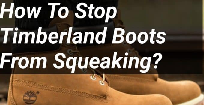 How To Stop Timberland Boots From Squeaking?