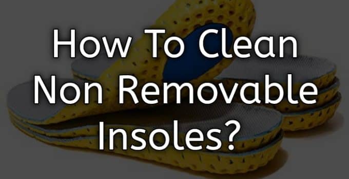 How To Clean Non-Removable Insoles