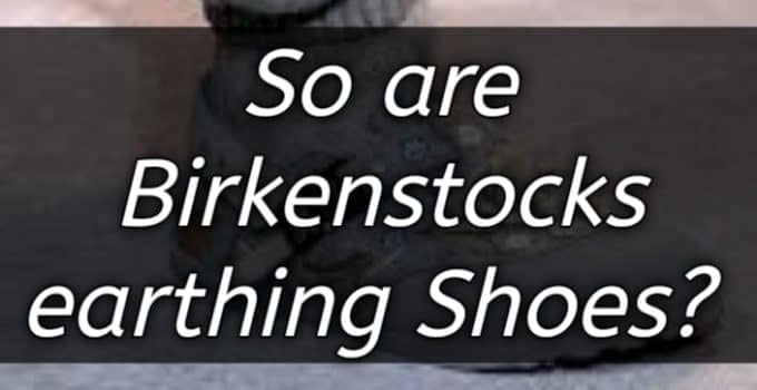 So Are Birkenstocks Earthing Shoes?