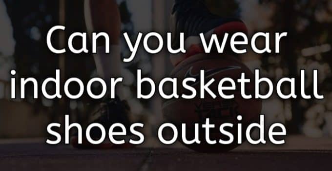 can you wear indoor basketball shoes outside