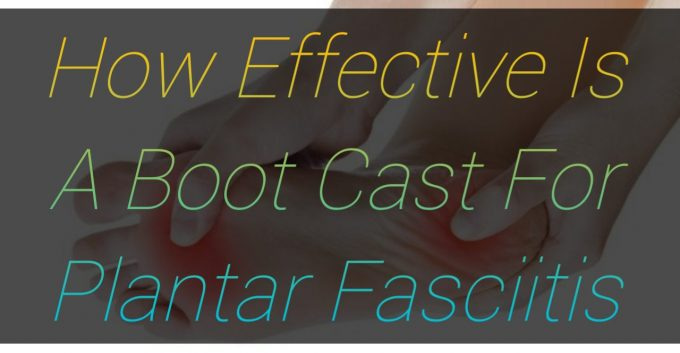 How Effective Is A Boot Cast For Plantar Fasciitis