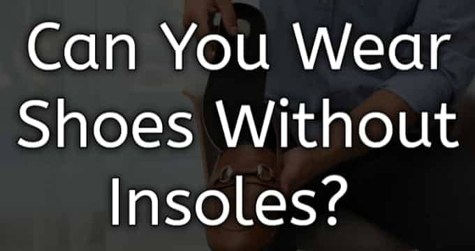 can you wear shoes without insoles