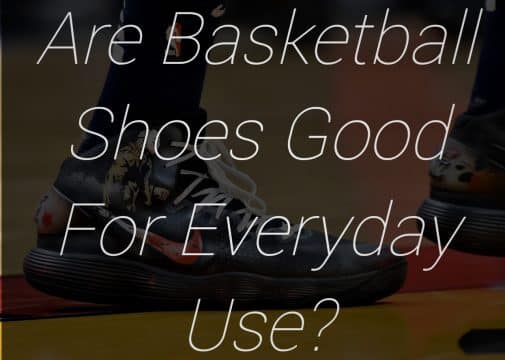 Are Basketball Shoes Good for Everyday Use?