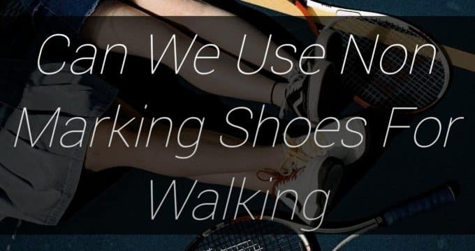 can we use non marking shoes for walking